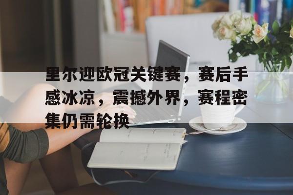 友博网址 -里尔迎欧冠关键赛，赛后手感冰凉，震撼外界，赛程密集仍需轮换的简单介绍