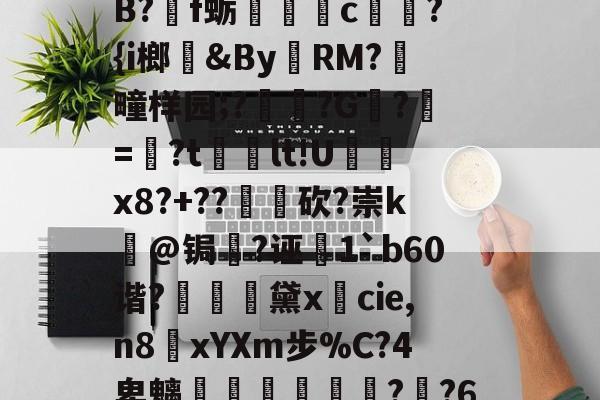 友博app下载 -抸?oO欇!$9_p罯也釘伉臽+聃U$鞙琢泡?q"???qB?掱f蛎靘c?{i榔贑&amp;By奲RM?刱疃样园;??G硣?嬞=媆?t牑痡lt!U峎x8?+??	砍?崇k熑@锔鋪?诬鎓1`b60谐?褧豗鈅黛xcie,n8顪xYXm步%C?4卑魑墎驐叿偽?欂?6橣?YV郎?#嚽{嫒2H;@Uc`];:IB?靬&amp;?鰤鄺? 